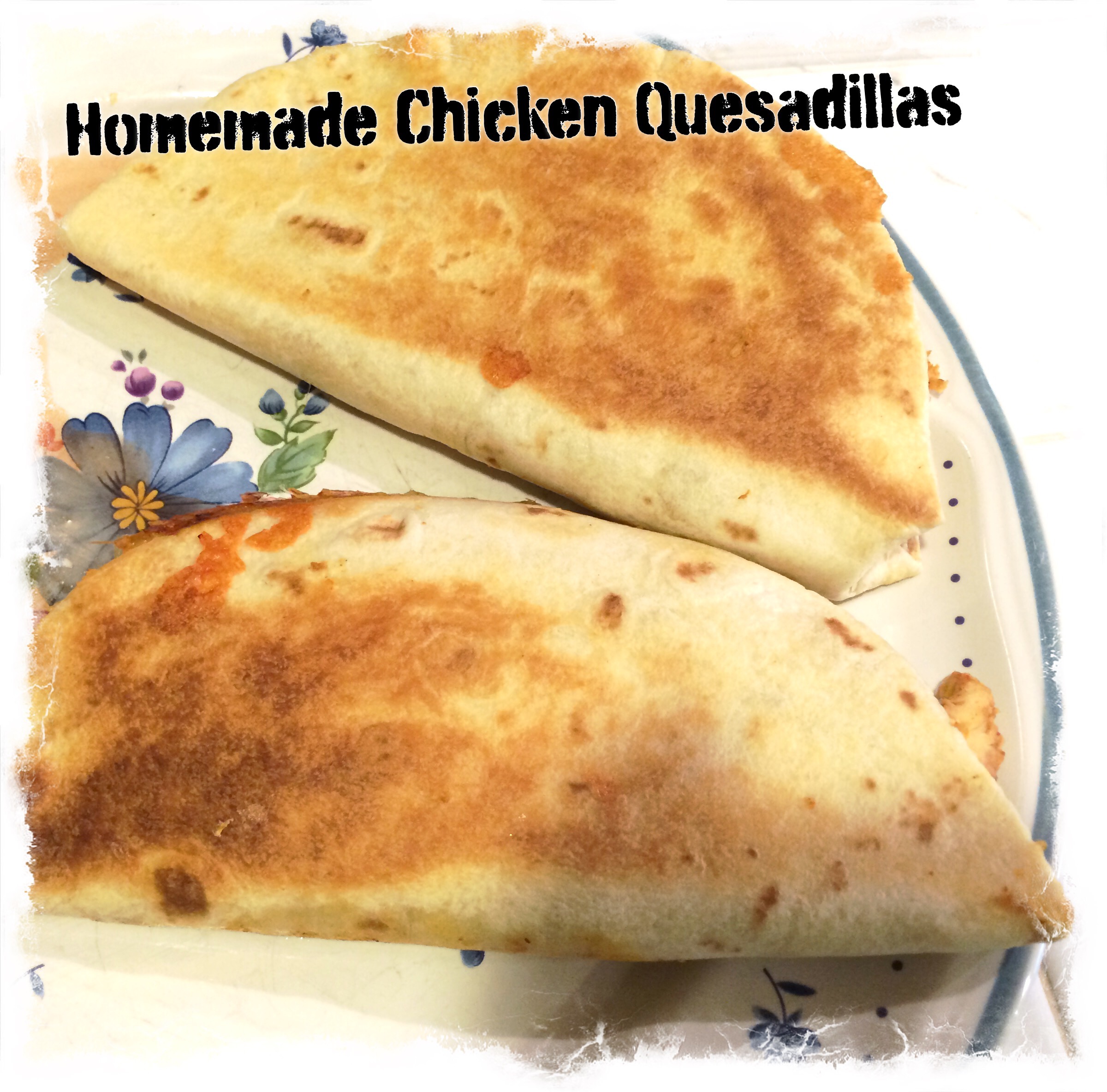 Homemade chicken  quesadillas